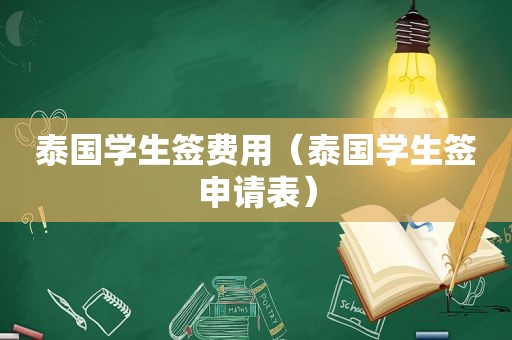 泰国学生签费用（泰国学生签申请表）