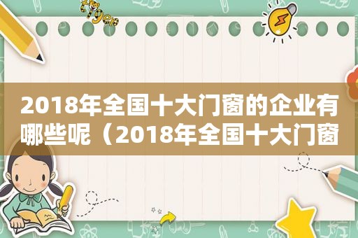 2018年全国十大门窗的企业有哪些呢（2018年全国十大门窗的企业有哪些公司）