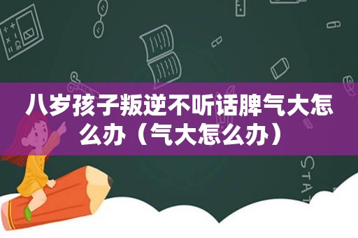 八岁孩子叛逆不听话脾气大怎么办（气大怎么办）