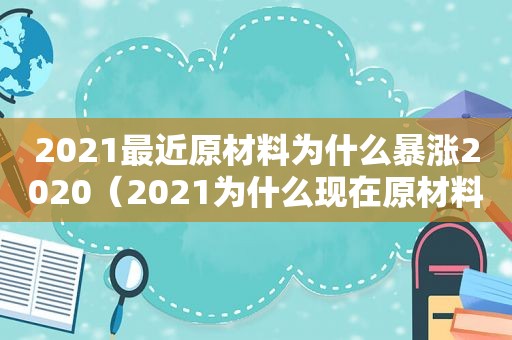 2021最近原材料为什么暴涨2020（2021为什么现在原材料在上涨）