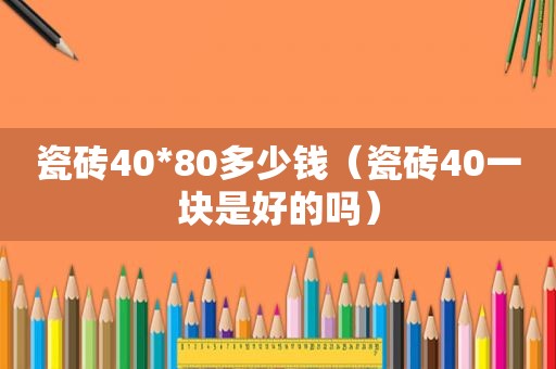 瓷砖40*80多少钱（瓷砖40一块是好的吗）