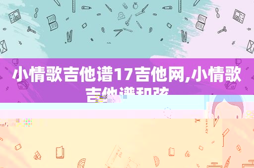 小情歌吉他谱17吉他网,小情歌吉他谱 *** 