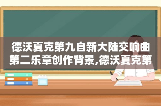 德沃夏克第九自新大陆交响曲第二乐章创作背景,德沃夏克第九交响曲自新大陆第二乐章简谱