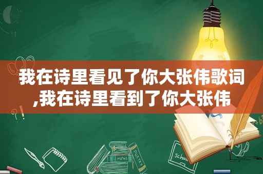 我在诗里看见了你大张伟歌词,我在诗里看到了你大张伟