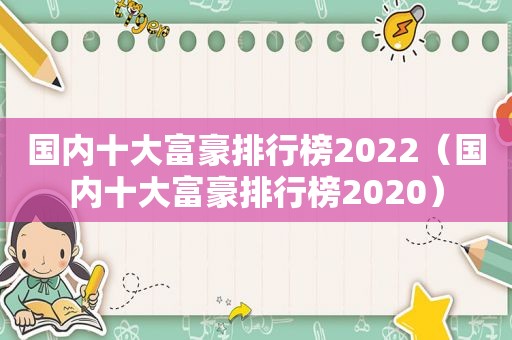 国内十大富豪排行榜2022（国内十大富豪排行榜2020）