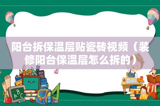 阳台拆保温层贴瓷砖视频（装修阳台保温层怎么拆的）