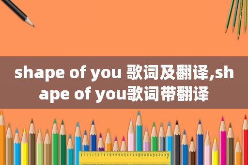 shape of you 歌词及翻译,shape of you歌词带翻译