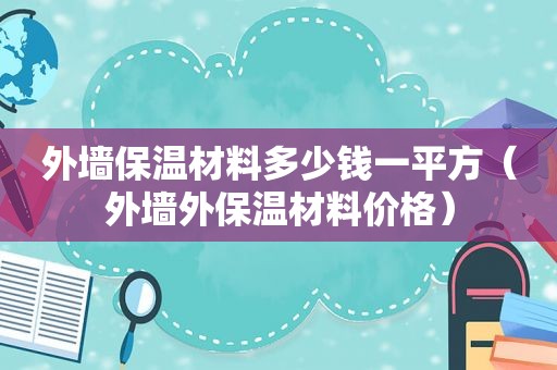 外墙保温材料多少钱一平方（外墙外保温材料价格）