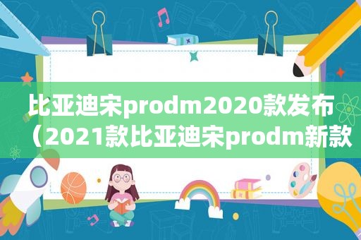 比亚迪宋prodm2020款发布（2021款比亚迪宋prodm新款）