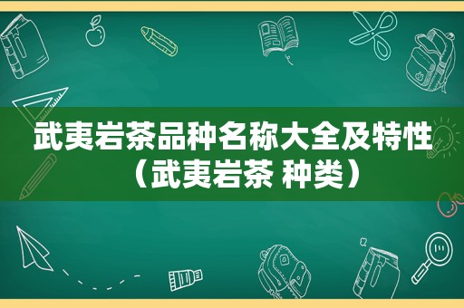 武夷岩茶品种名称大全及特性（武夷岩茶 种类）