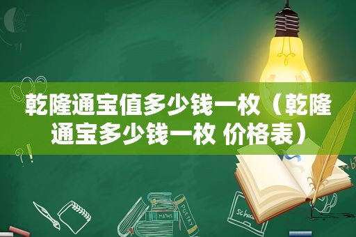 乾隆通宝值多少钱一枚（乾隆通宝多少钱一枚 价格表）