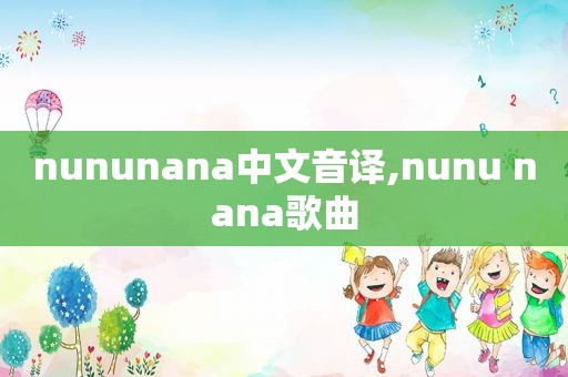 nununana中文音译,nunu nana歌曲