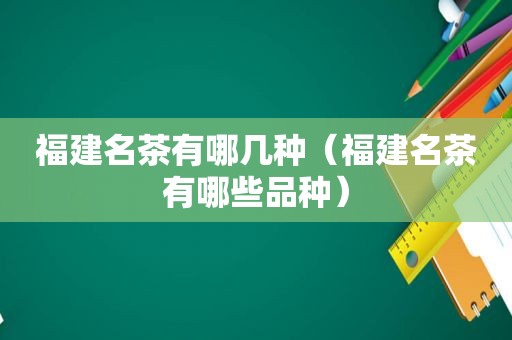 福建名茶有哪几种（福建名茶有哪些品种）