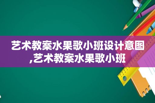 艺术教案水果歌小班设计意图,艺术教案水果歌小班