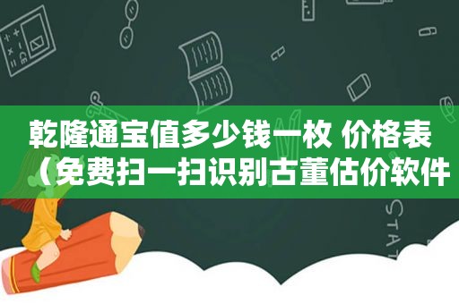 乾隆通宝值多少钱一枚 价格表（免费扫一扫识别古董估价软件）