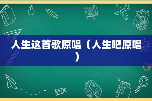 人生这首歌原唱（人生吧原唱）