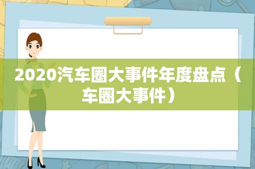 2020汽车圈大事件年度盘点（车圈大事件）