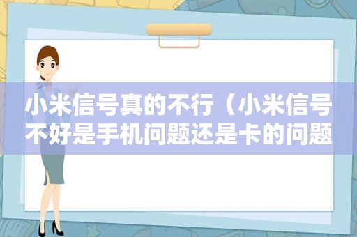 小米信号真的不行（小米信号不好是手机问题还是卡的问题）