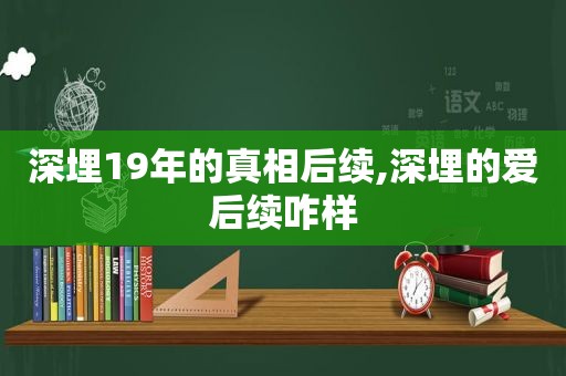 深埋19年的真相后续,深埋的爱后续咋样