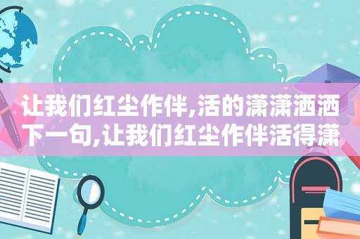 让我们红尘作伴,活的潇潇洒洒下一句,让我们红尘作伴活得潇潇洒洒是什么歌歌词