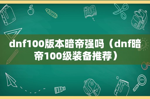 dnf100版本暗帝强吗（dnf暗帝100级装备推荐）