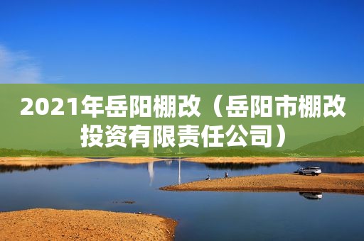 2021年岳阳棚改（岳阳市棚改投资有限责任公司）