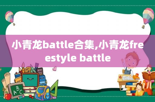 小青龙battle合集,小青龙freestyle battle