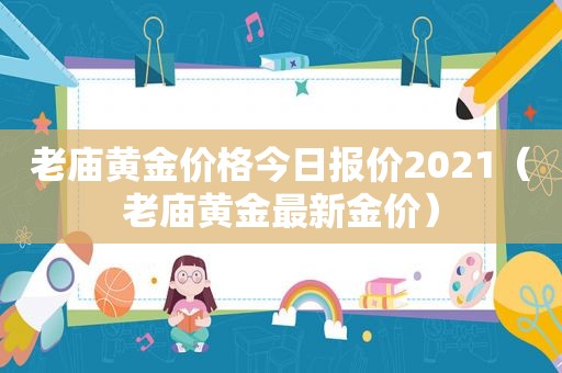 老庙黄金价格今日报价2021（老庙黄金最新金价）