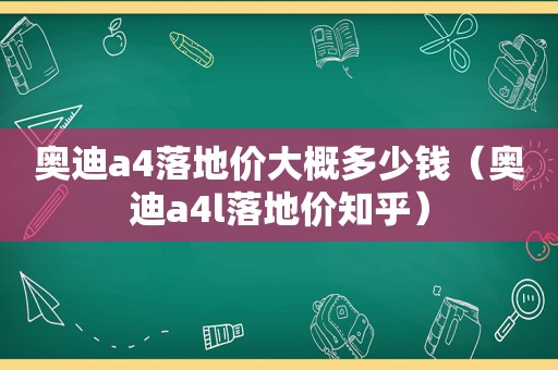 奥迪a4落地价大概多少钱（奥迪a4l落地价知乎）