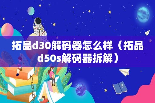 拓品d30解码器怎么样（拓品d50s解码器拆解）