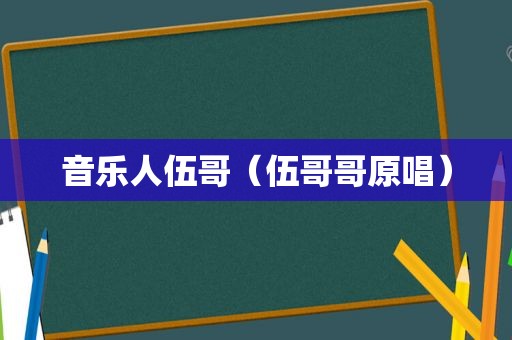 音乐人伍哥（伍哥哥原唱）