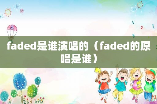 faded是谁演唱的（faded的原唱是谁）