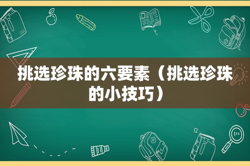 挑选珍珠的六要素（挑选珍珠的小技巧）