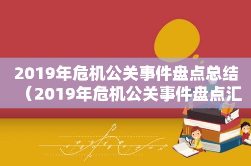 2019年危机公关事件盘点总结（2019年危机公关事件盘点汇总）