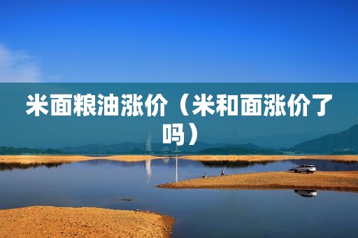 米面粮油涨价（米和面涨价了吗）