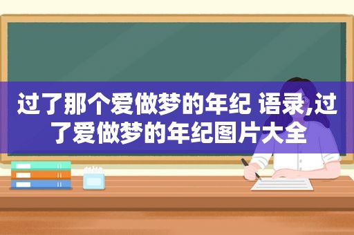 过了那个爱做梦的年纪 语录,过了爱做梦的年纪图片大全