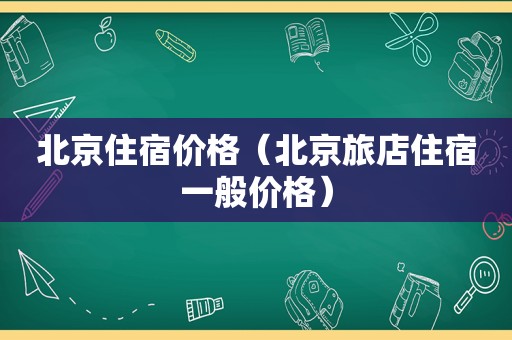 北京住宿价格（北京旅店住宿一般价格）