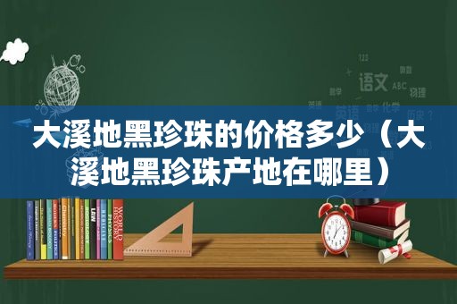 大溪地黑珍珠的价格多少（大溪地黑珍珠产地在哪里）