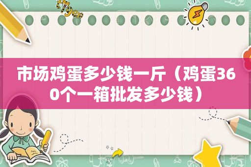 市场鸡蛋多少钱一斤（鸡蛋360个一箱批发多少钱）