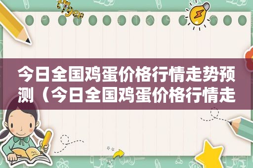 今日全国鸡蛋价格行情走势预测（今日全国鸡蛋价格行情走势图）