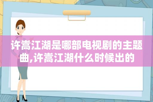 许嵩江湖是哪部电视剧的主题曲,许嵩江湖什么时候出的