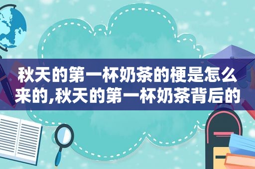 秋天的第一杯奶茶的梗是怎么来的,秋天的第一杯奶茶背后的故事