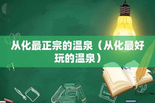 从化最正宗的温泉（从化最好玩的温泉）