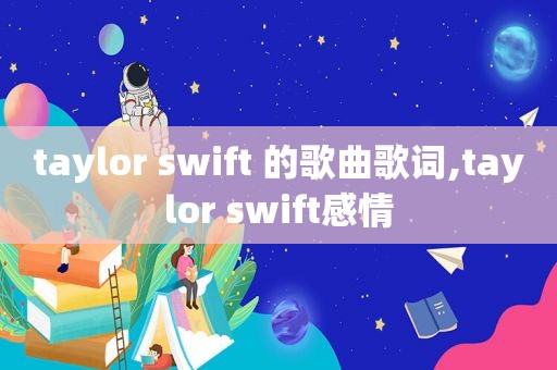 taylor swift 的歌曲歌词,taylor swift感情