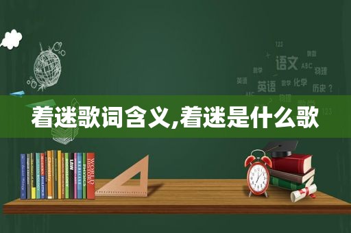 着迷歌词含义,着迷是什么歌