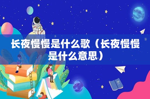 长夜慢慢是什么歌（长夜慢慢是什么意思）