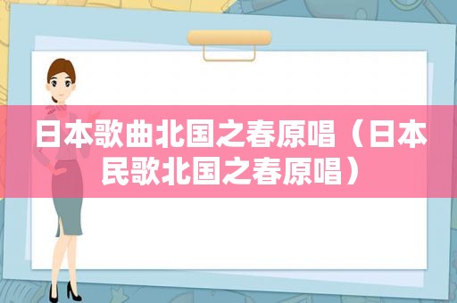 日本歌曲北国之春原唱（日本民歌北国之春原唱）