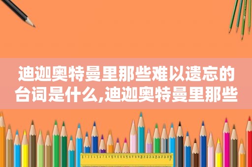 迪迦奥特曼里那些难以遗忘的台词是什么,迪迦奥特曼里那些难以遗忘的台词