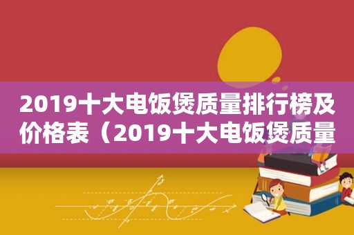 2019十大电饭煲质量排行榜及价格表（2019十大电饭煲质量排行榜及价格图片）