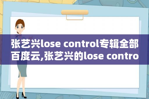 张艺兴lose control专辑全部百度云,张艺兴的lose control